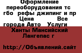 Оформление переоборудования тс (гбо, рефы,джипинг и пр.) › Цена ­ 8 000 - Все города Авто » Услуги   . Ханты-Мансийский,Лангепас г.